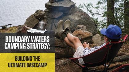 Boundary Waters Camping Strategy: Building the Ultimate Basecamp